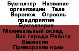 Бухгалтер › Название организации ­ Теле2-Воронеж › Отрасль предприятия ­ Бухгалтерия › Минимальный оклад ­ 31 000 - Все города Работа » Вакансии   . Приморский край,Уссурийский г. о. 